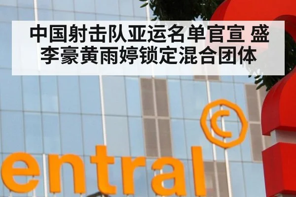 中国射击队亚运名单官宣 盛李豪黄雨婷锁定混合团体
