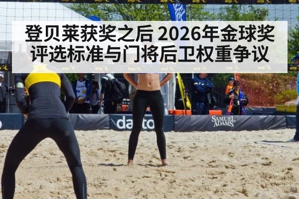登贝莱获奖之后 2026年金球奖评选标准与门将后卫权重争议
