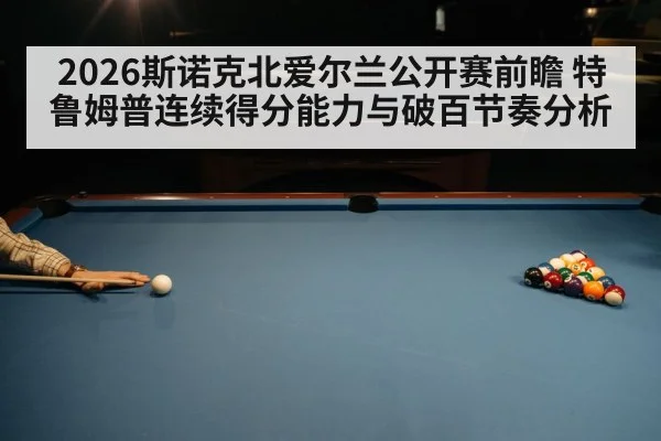 2026斯诺克北爱尔兰公开赛前瞻 特鲁姆普连续得分能力与破百节奏分析