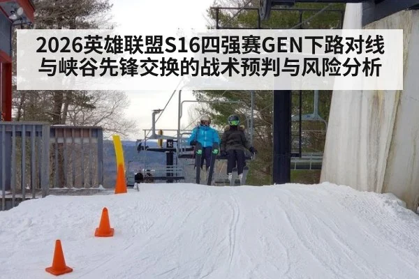 2026英雄联盟S16四强赛GEN下路对线与峡谷先锋交换的战术预判与风险分析