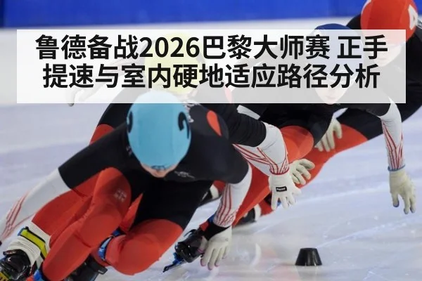 鲁德备战2026巴黎大师赛 正手提速与室内硬地适应路径分析